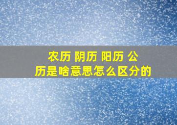 农历 阴历 阳历 公历是啥意思怎么区分的